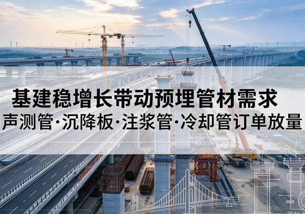 鄂托克旗基建稳增长带动预埋监测管材需求，声测管、沉降板、注浆管订单持续放量