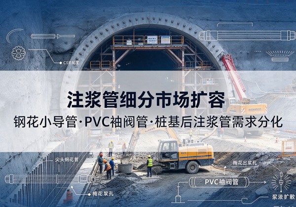 鄂托克旗注浆管细分市场扩容，隧道钢花小导管、PVC 袖阀管、桩基后注浆管需求分化